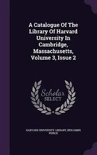 A Catalogue Of The Library Of Harvard University In Cambridge, Massachusetts, Volume 3, Issue 2
