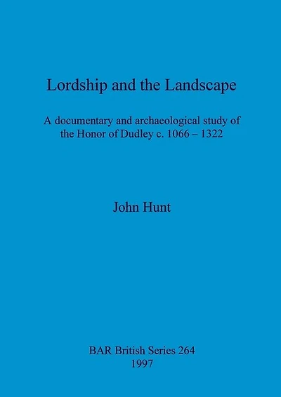 Lordship and the Landscape: A documentary and archaeological study of the Honor of Dudley c. 1066-1322