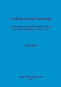 Lordship and the Landscape: A documentary and archaeological study of the Honor of Dudley c. 1066-1322