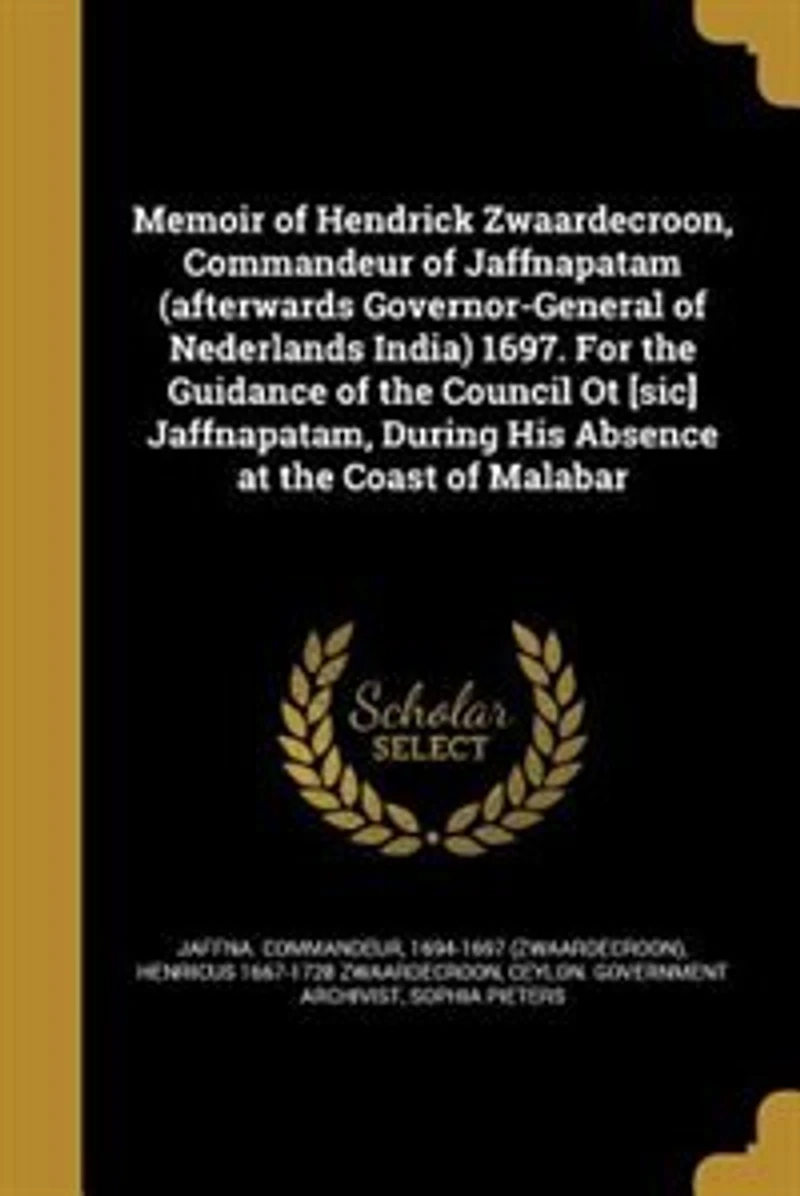 Memoir of Hendrick Zwaardecroon, Commandeur Jaffnapatam (afterwards Governor-General Nederlands India) 1697. For the Guidance Council Ot [sic] Jaffnapatam, During His Absence at Coast Malabar