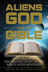 Aliens, God, and the Bible: A Theological Speculative Study of Bible's Alien Mysteries