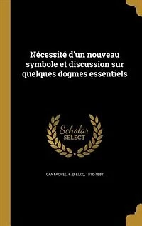 Nécessité d'un nouveau symbole et discussion sur quelques dogmes essentiels