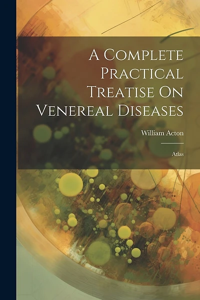 A Complete Practical Treatise On Venereal Diseases: Atlas