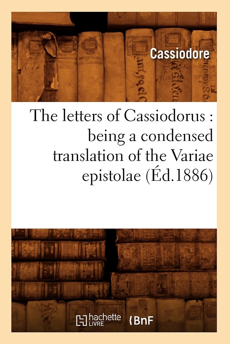 The Letters of Cassiodorus: Being a Condensed Translation of the Variae Epistolae (Éd.1886)