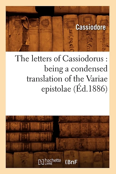 The Letters of Cassiodorus: Being a Condensed Translation of the Variae Epistolae (Éd.1886)
