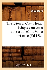 The Letters of Cassiodorus: Being a Condensed Translation of the Variae Epistolae (Éd.1886)