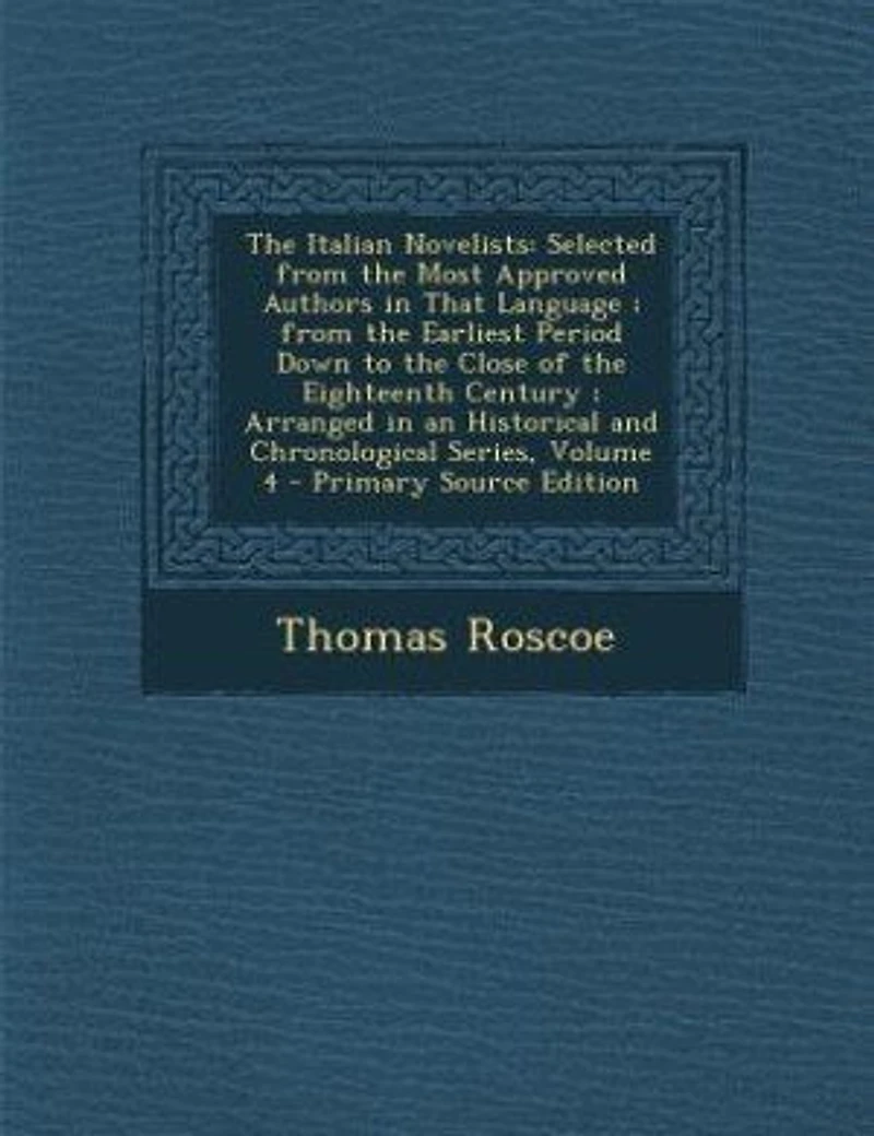 the Italian Novelists: Selected From Most Approved Authors That Language ; Earliest Period Down to Clo