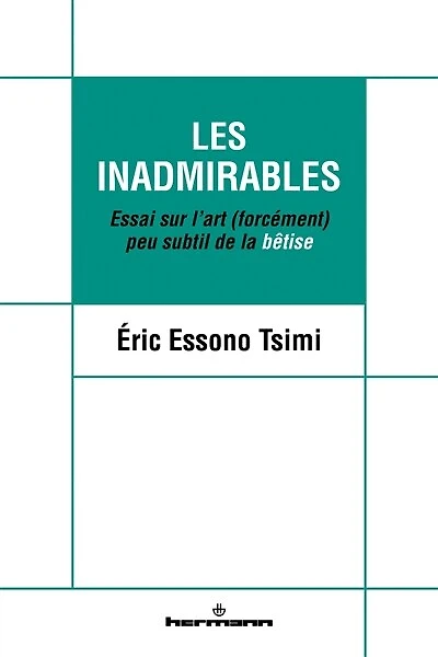 Les inadmirables: essai sur l'art (forcément) peu subtil de la bêtise