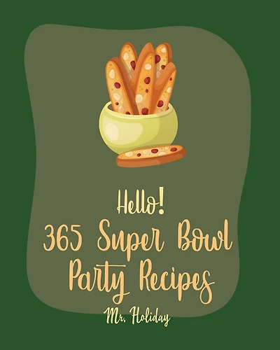 Hello! 365 Super Bowl Party Recipes: Best Super Bowl Party Cookbook Ever For Beginners [Party Popcorn Cookbook, French Slow Cooker Cookbook, Mini Slow Cooker Recipes, Artichoke Dip Recipe] [Book 1]