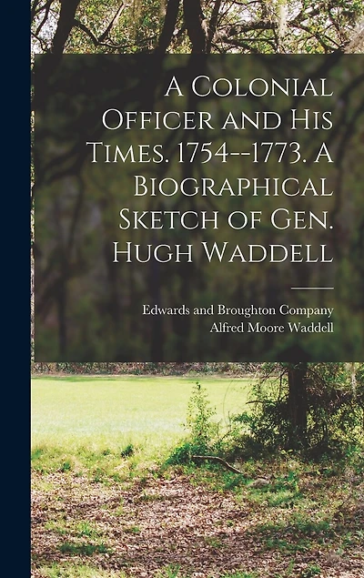 A Colonial Officer and His Times. 1754-1773. A Biographical Sketch of Gen. Hugh Waddell