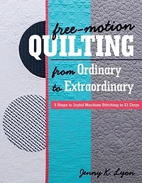 Free-Motion Quilting from Ordinary to Extraordinary: 3 Steps Joyful Machine Stitching 21 Days