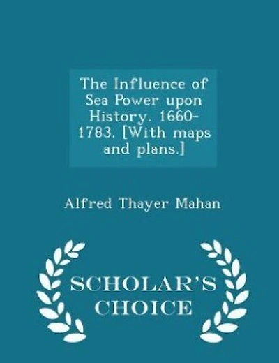 The Influence of Sea Power upon History. 1660-1783. [With maps and plans.] - Scholar's Choice Edition
