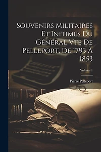 Souvenirs Militaires Et Initimes Du Général Vte De Pelleport, De 1793 À 1853; Volume 1