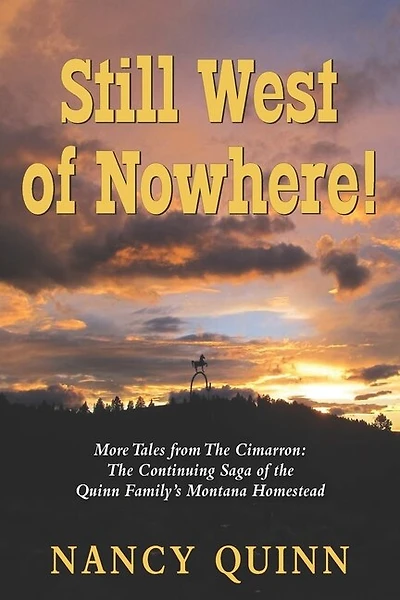 Still West of Nowhere: More Tales from The Cimarron: The Continuing Saga of the Quinn Family's Montana Homestead