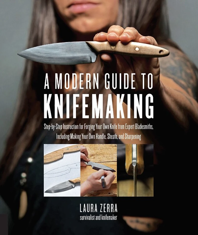 A Modern Guide to Knifemaking: Step-by-step instruction for forging your own knife from expert bladesmiths, including making handle, sheath and sharpening