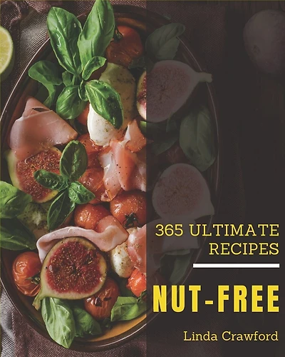 365 Ultimate Nut-Free Recipes: The Highest Rated Nut-Free Cookbook You Should Read