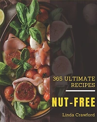 365 Ultimate Nut-Free Recipes: The Highest Rated Nut-Free Cookbook You Should Read