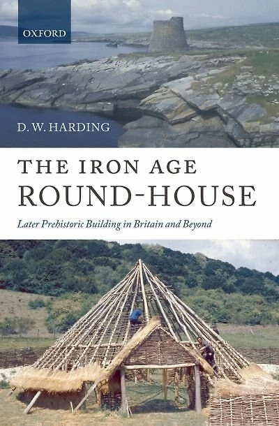 The Iron Age Round-House: Later Prehistoric Building in Britain and Ireland