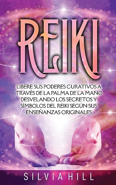 Reiki: Libere sus poderes curativos a través de la palma de la mano desvelando los secretos y símbolos del Reiki según sus enseñanzas originales