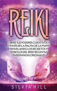 Reiki: Libere sus poderes curativos a través de la palma de la mano desvelando los secretos y símbolos del Reiki según sus enseñanzas originales