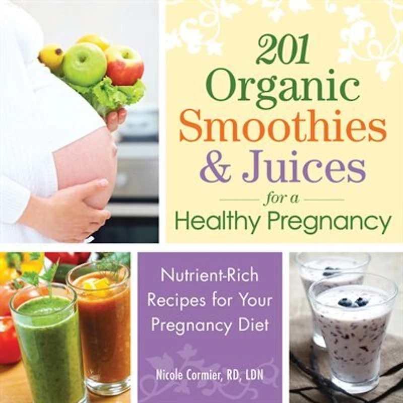 201 Organic Smoothies And Juices For A Healthy Pregnancy: Nutrient-rich Recipes Your Pregnancy Diet