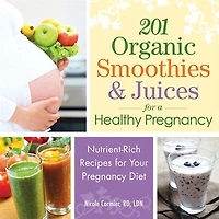 201 Organic Smoothies And Juices For A Healthy Pregnancy: Nutrient-rich Recipes Your Pregnancy Diet