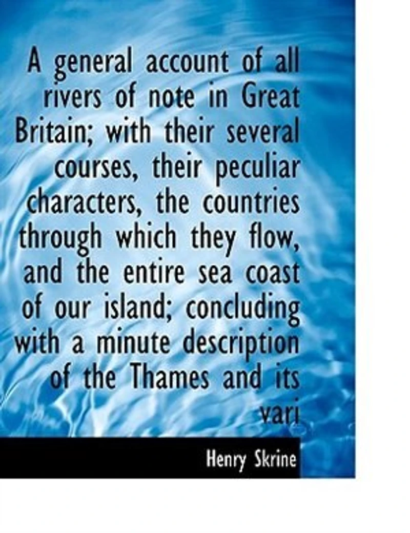 A General Account of All the Rivers Note Great Britain: With Their Several Courses, Peculiar Characters, Countries Through Which They Flow, and t