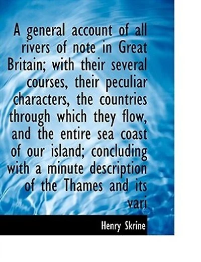 A General Account of All the Rivers Note Great Britain: With Their Several Courses, Peculiar Characters, Countries Through Which They Flow, and t