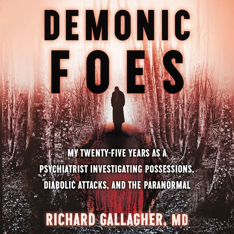 Demonic Foes: My Twenty-Five Years as a Psychiatrist Investigating Possessions, Diabolic Attacks