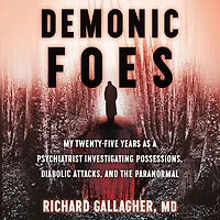 Demonic Foes: My Twenty-Five Years as a Psychiatrist Investigating Possessions, Diabolic Attacks