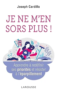 Je ne m'en sors plus !: apprendre à redéfinir ses priorités et résister l'éparpillement