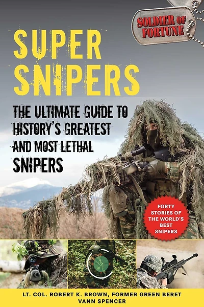 Super Snipers: The Ultimate Guide To History's Greatest And Most Lethal Snipers