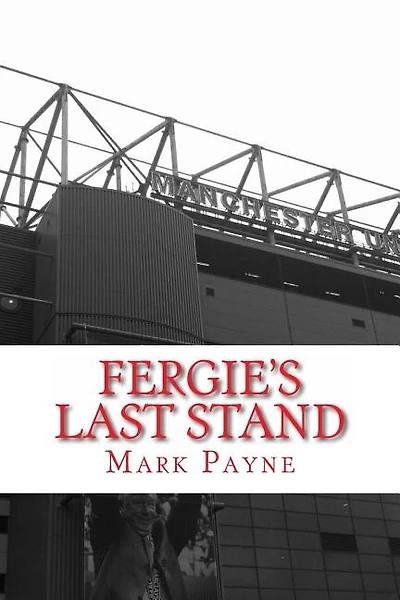 Fergie's Last Stand: A Correspondent's Diary 2012/13