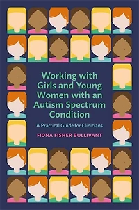 Working with Girls and Young Women an Autism Spectrum Condition: A Practical Guide for Clinicians