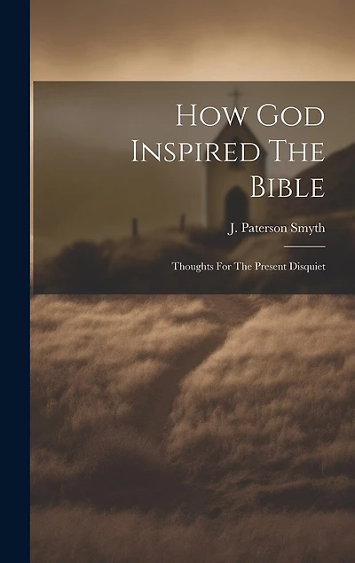 How God Inspired The Bible: Thoughts For The Present Disquiet