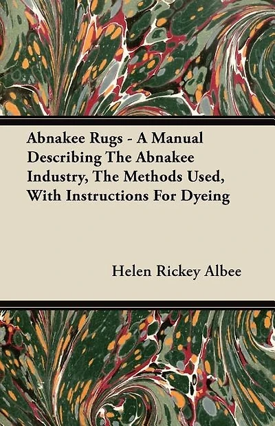 Abnakee Rugs - A Manual Describing The Abnakee Industry, The Methods Used, With Instructions For Dyeing