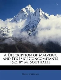 A Description of Malvern, and It's [Sic] Concomitants [&c. by M. Southall]