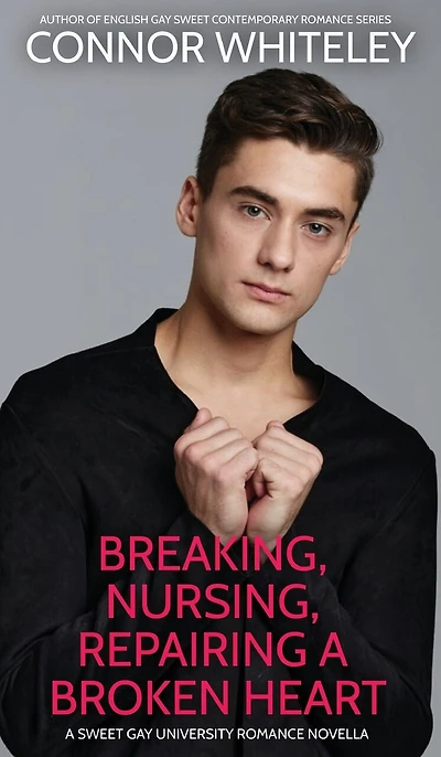 Breaking, Nursing, Repairing A Broken Heart: A Sweet Gay University Romance Novella