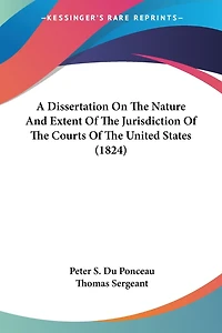 A Dissertation On The Nature And Extent Of The Jurisdiction Of The Courts Of The United States (1824)