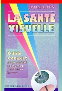 La santé visuelle : guide complet pour guérir, préserver et améliorer la vue: guide complet pour guérir, préserver et améliorer la vue