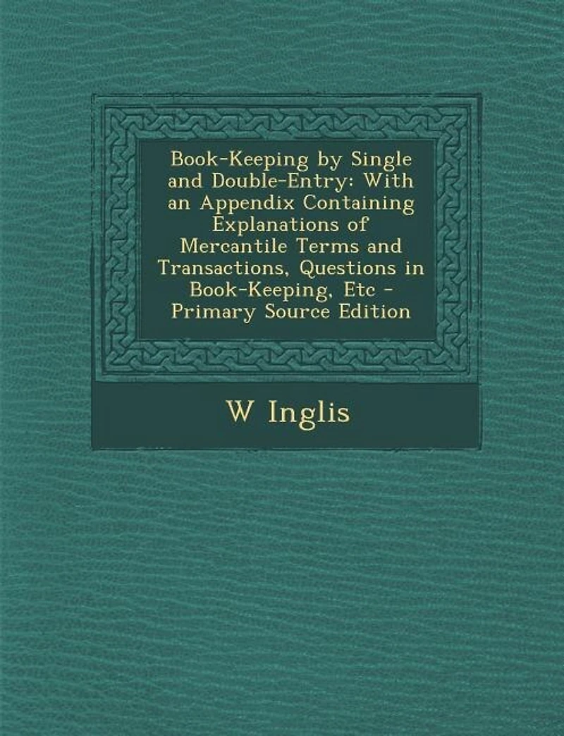 Book-Keeping by Single and Double-Entry: With an Appendix Containing Explanations of Mercantile Terms and Transactions, Questions in Book-Ke
