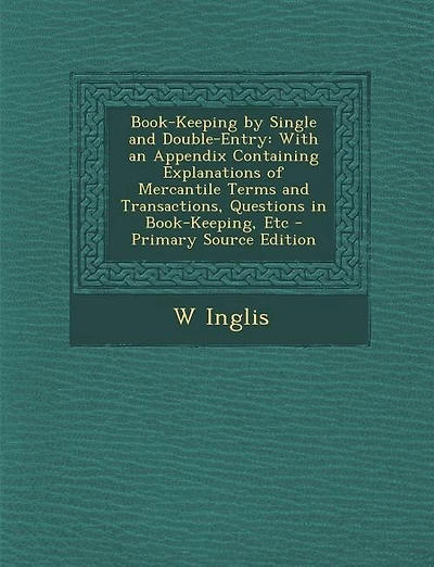 Book-Keeping by Single and Double-Entry: With an Appendix Containing Explanations of Mercantile Terms and Transactions, Questions in Book-Ke