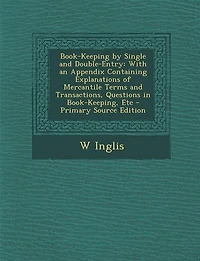 Book-Keeping by Single and Double-Entry: With an Appendix Containing Explanations of Mercantile Terms and Transactions, Questions in Book-Ke