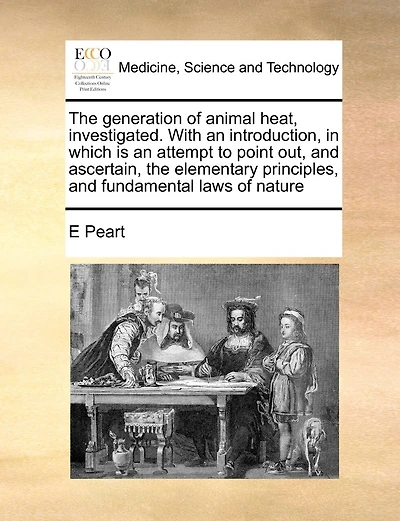 The Generation Of Animal Heat, Investigated. With An Introduction, In Which Is An Attempt To Point Out, And Ascertain, The Elementary Principles, And Fundamental Laws Of Nature