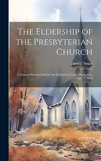 The Eldership of the Presbyterian Church: A Sermon Preached Before the Charleston Union Presbytery, Apr. 4
