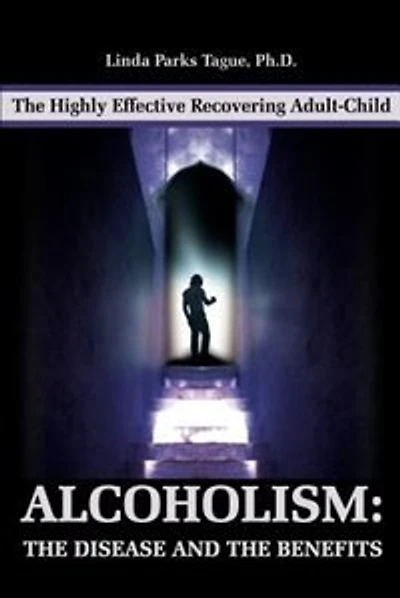 Alcoholism: The Disease and the Benefits: The Highly Effective Recovering Adult-Child