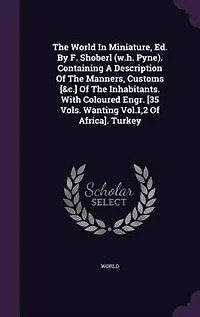 The World Miniature, Ed. By F. Shoberl (w.h. Pyne). Containing A Description Of Manners, Customs [&c.] Inhabitants. With Coloured Engr. [35 Vols. Wanting Vol.1,2 Africa]. Turkey