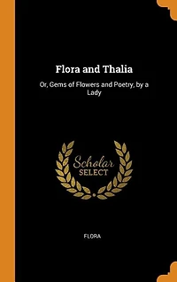 Flora and Thalia: Or, Gems of Flowers Poetry, by a Lady