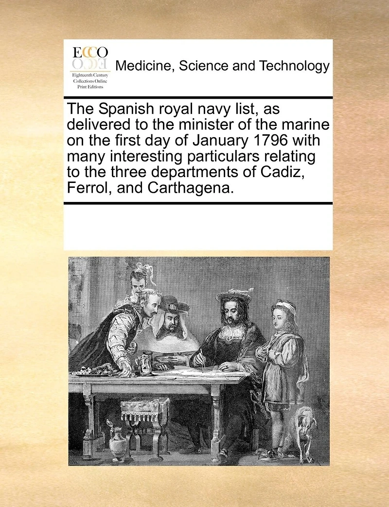 the Spanish Royal Navy List, as Delivered to Minister of Marine on First day January 1796 With Many Interesting Particulars Relating Three Departments Cadiz, Ferrol, and Carthagena