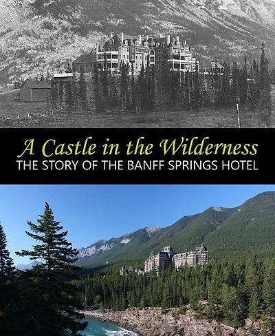 A Castle in the Wilderness: The Story of the Banff Springs Hotel